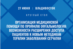 Круглый стол «Организация медицинской помощи по профилю офтальмология: возможности расширения доступа пациентов к новым методикам терапии заболеваний сетчатки»