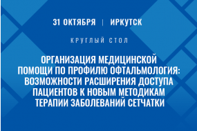 Круглый стол «Организация медицинской помощи по профилю офтальмология: возможности расширения доступа пациентов к новым методикам терапии заболеваний сетчатки»