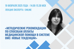 Лекция эксперта «Методические рекомендации по способам оплаты медпомощи в системе ОМС: новые тенденции, возможности субъектов по адаптации модели в 2025 году»